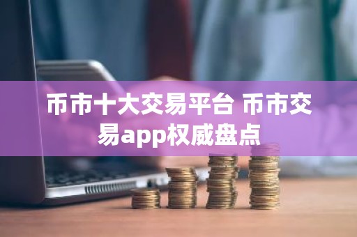 币市十大交易平台 币市交易app权威盘点