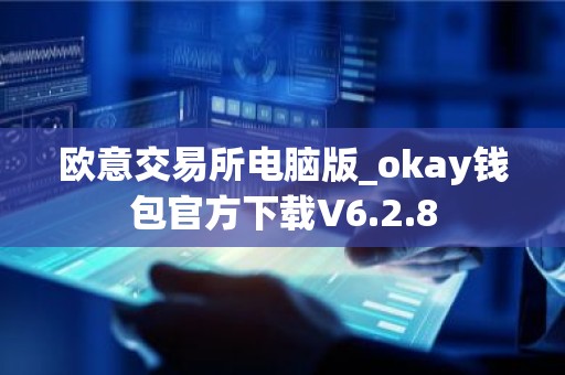 欧意交易所电脑版_okay钱包官方下载V6.2.8