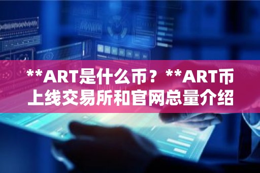**ART是什么币？**ART币上线交易所和官网总量介绍