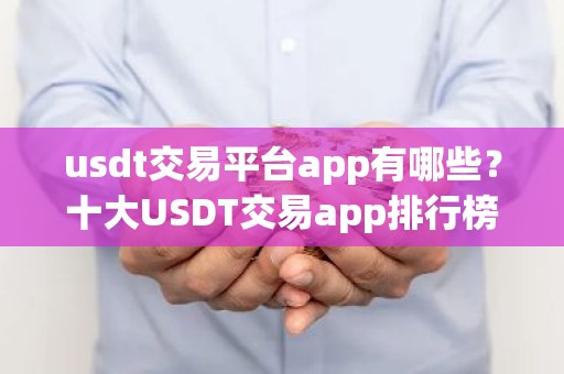 usdt交易平台app有哪些？十大USDT交易app排行榜