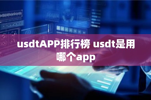 usdtAPP排行榜 usdt是用哪个app