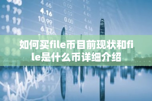 如何买file币目前现状和file是什么币详细介绍