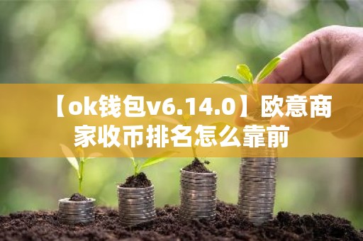 【ok钱包v6.14.0】欧意商家收币排名怎么靠前