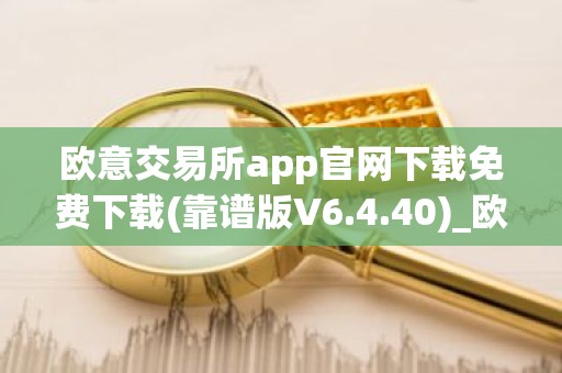 欧意交易所app官网下载免费下载(靠谱版V6.4.40)_欧艺usdt