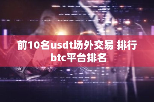 前10名usdt场外交易 排行 btc平台排名