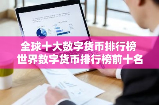 全球十大数字货币排行榜 世界数字货币排行榜前十名