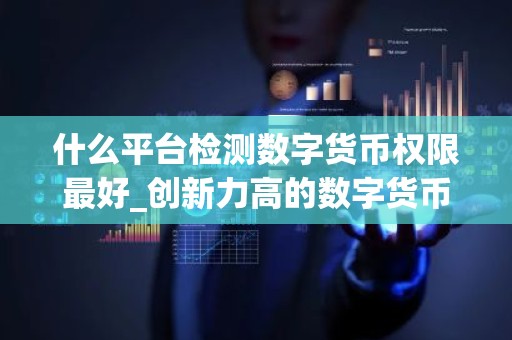 什么平台检测数字货币权限最好_创新力高的数字货币app榜单一览