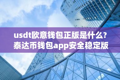 usdt欧意钱包正版是什么? 泰达币钱包app安全稳定版