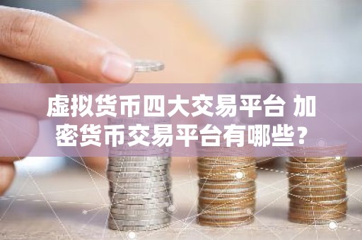 虚拟货币四大交易平台 加密货币交易平台有哪些？