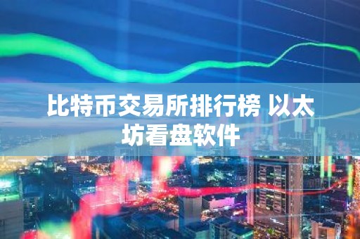 比特币交易所排行榜 以太坊看盘软件