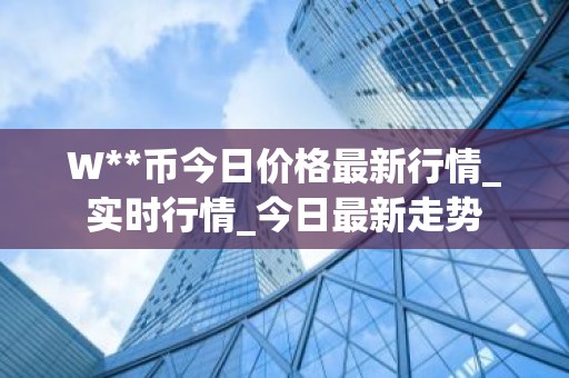 W**币今日价格最新行情_实时行情_今日最新走势