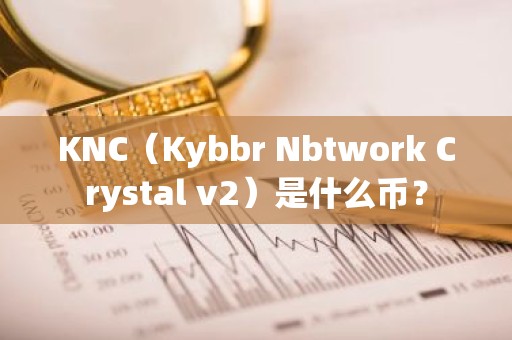 KNC（Kybbr Nbtwork Crystal v2）是什么币？