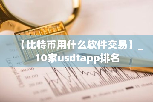 【比特币用什么软件交易】_10家usdtapp排名