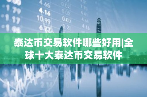 泰达币交易软件哪些好用|全球十大泰达币交易软件