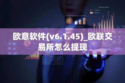 欧意软件(v6.1.45)_欧联交易所怎么提现