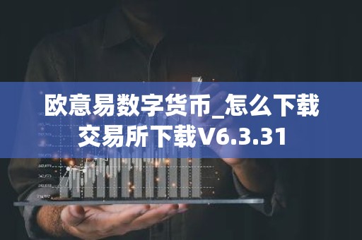 欧意易数字货币_怎么下载交易所下载V6.3.31