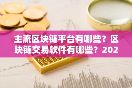 主流区块链平台有哪些？区块链交易软件有哪些？2026
