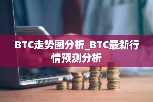 BTC走势图分析_BTC最新行情预测分析