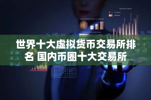 世界十大虚拟货币交易所排名 国内币圈十大交易所