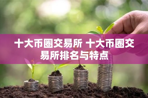 十大币圈交易所 十大币圈交易所排名与特点