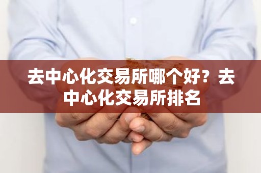 去中心化交易所哪个好？去中心化交易所排名