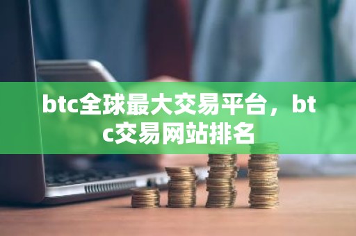 btc全球最大交易平台，btc交易网站排名