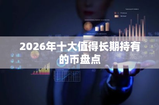 2026年十大值得长期持有的币盘点