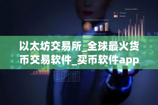 以太坊交易所_全球最火货币交易软件_买币软件app排行榜