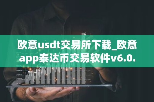 欧意usdt交易所下载_欧意app泰达币交易软件v6.0.16