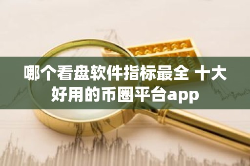 哪个看盘软件指标最全 十大好用的币圈平台app