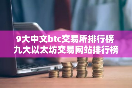 9大中文btc交易所排行榜 九大以太坊交易网站排行榜