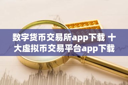 数字货币交易所app下载 十大虚拟币交易平台app下载