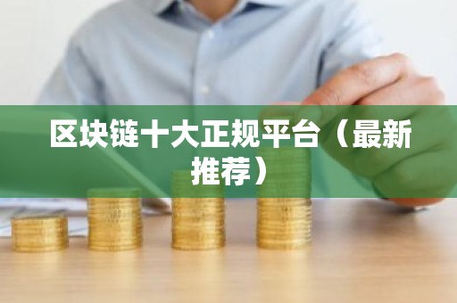 区块链十大正规平台（最新推荐）