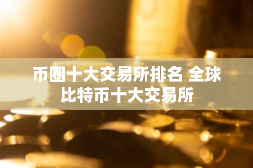 币圈十大交易所排名 全球比特币十大交易所