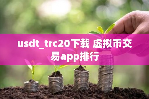 usdt_trc20下载 虚拟币交易app排行