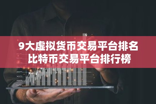 9大虚拟货币交易平台排名 比特币交易平台排行榜
