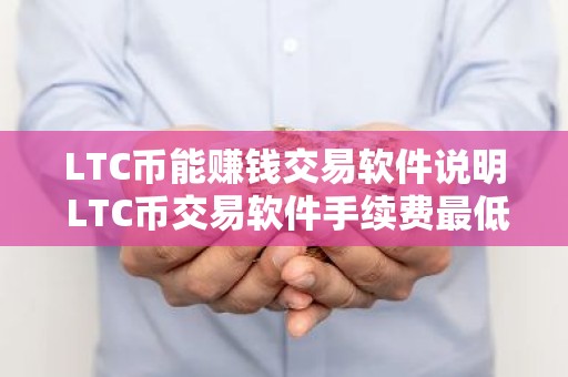 LTC币能赚钱交易软件说明 LTC币交易软件手续费最低十大盘点