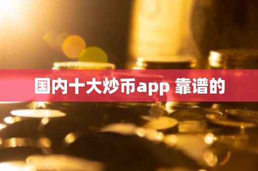 国内十大炒币app 靠谱的