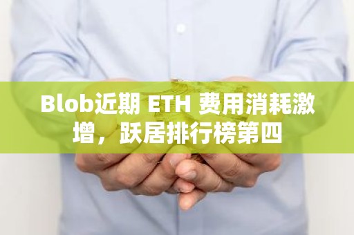 Blob近期 ETH 费用消耗激增，跃居排行榜第四