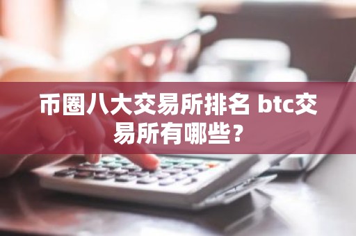 币圈八大交易所排名 btc交易所有哪些？