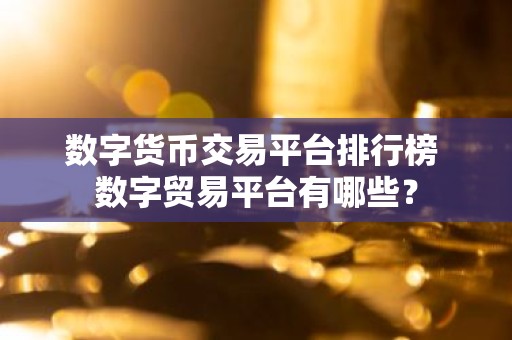 数字货币交易平台排行榜 数字贸易平台有哪些？