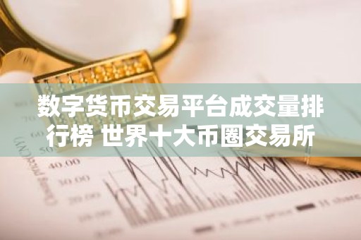 数字货币交易平台成交量排行榜 世界十大币圈交易所