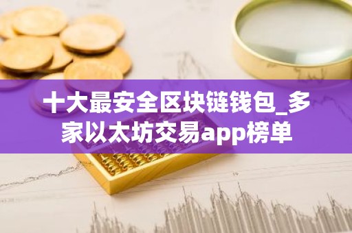 十大最安全区块链钱包_多家以太坊交易app榜单