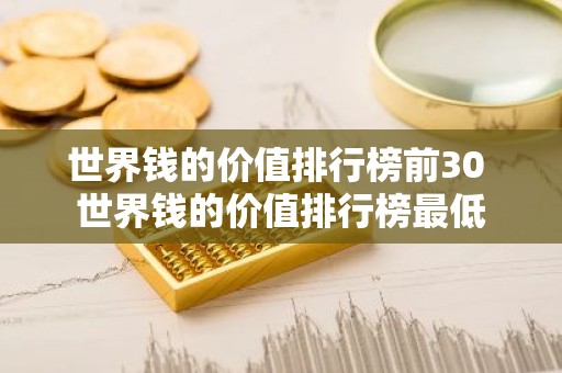 世界钱的价值排行榜前30 世界钱的价值排行榜最低