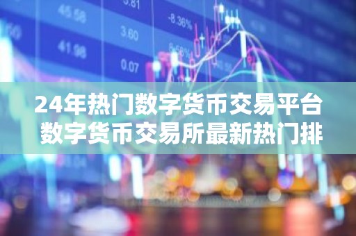 24年热门数字货币交易平台 数字货币交易所最新热门排行