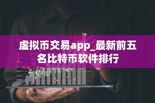 虚拟币交易app_最新前五名比特币软件排行