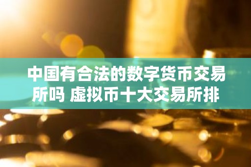 中国有合法的数字货币交易所吗 虚拟币十大交易所排名
