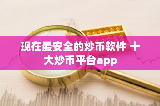 现在最安全的炒币软件 十大炒币平台app