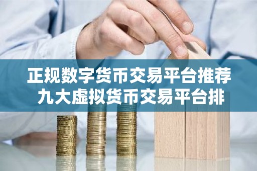 正规数字货币交易平台推荐 九大虚拟货币交易平台排名