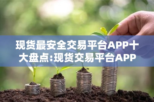 现货最安全交易平台APP十大盘点:现货交易平台APP全球顶尖排行榜2026年